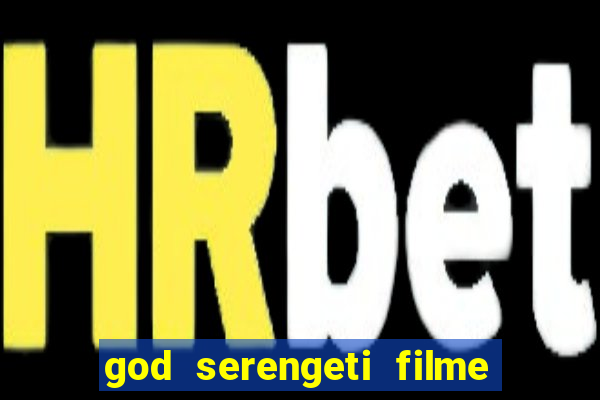 god serengeti filme completo dublado online